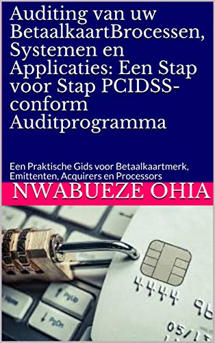 Auditing van uw BetaalkaartBrocessen, Systemen en Applicaties: Een Stap voor Stap PCIDSS-conform Auditprogramma: Een Praktische Gids voor Betaalkaartmerk, ... Acquirers en Processors (Dutch Edition)
