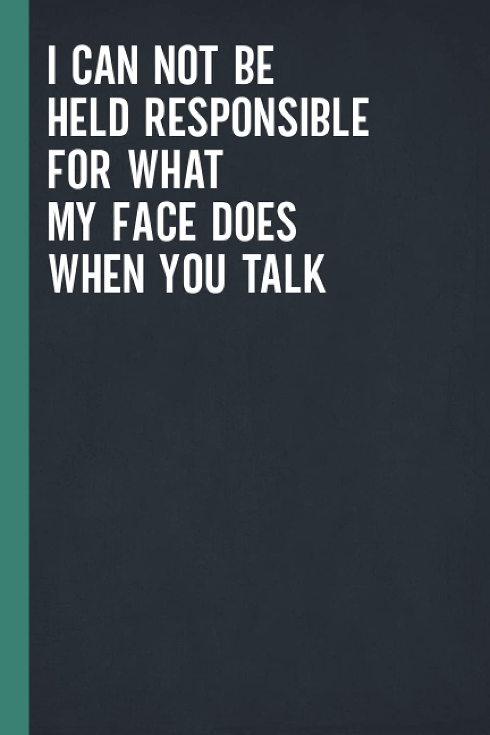 I Can Not Be Held Responsible For What My Face Does When You Talk: Blank Lined Notebook Journal for Coworker, Friend, Colleague - Sarcastic Notebook for Work (Funny Office Journals)