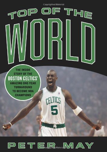 Top of the World: The Inside Story of the Boston Celtics Amazing One-Year Turnaround to Become NBA Top of the World: The Inside Story of the Boston Celtics Amazing One-Year Turnaround to Become NBA