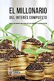  El Millonario Del Interés Compuesto: Hackee Sus Ahorros Para Crear Un Flujo Constante De Ingreso Pasivo