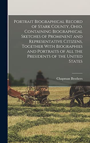 Portrait Biographical Record of Stark County, Ohio. Containing Biographical Sketches of Prominent and Representative Citizens, Together With ... of all the Presidents of the United States