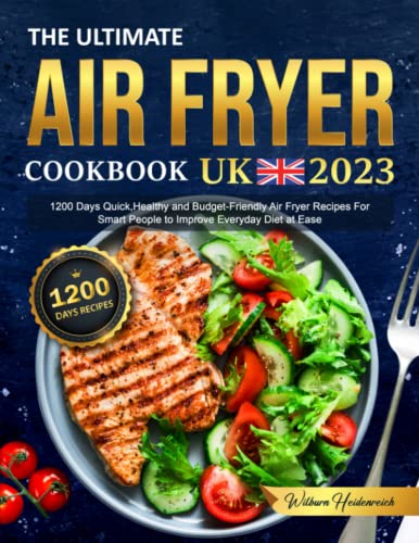 The Ultimate Air Fryer Cookbook UK 2023: 1200 Days Quick,Healthy and Budget-Friendly Air Fryer Recipes For Smart People to Improve Everyday Diet at Ease
