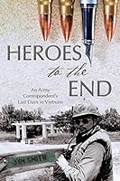 Heroes to the End: An Army Correspondent's Last Days in Vietnam 1491768126 Book Cover