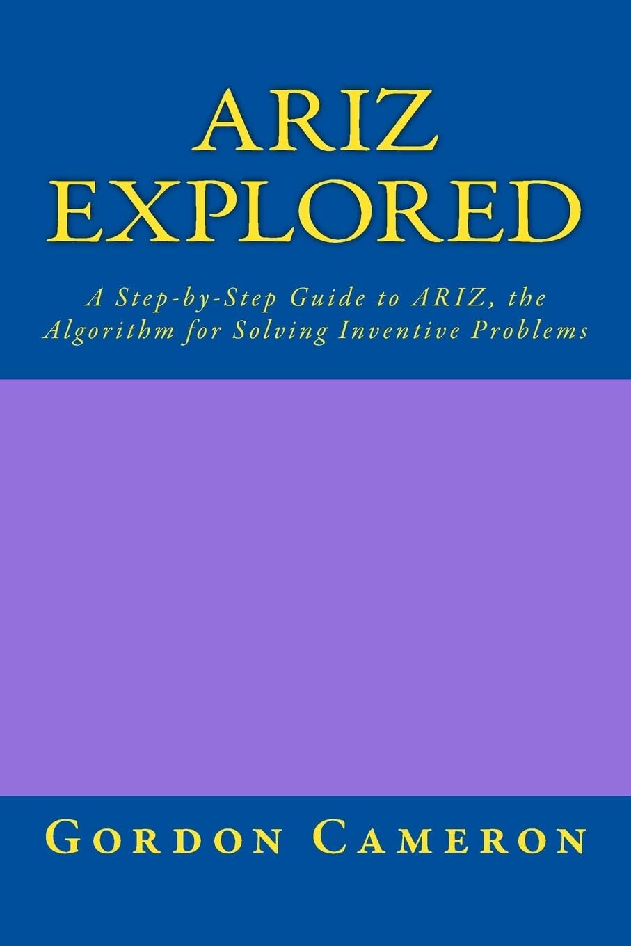 Ariz Explored: A step-by-step guide to ARIZ, the Algorithm for Solving Inventive Problems
