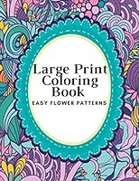 Large Print Coloring Book Easy Flower Patterns: An Adult Coloring Book with Bouquets, Wreaths, Swirls, Patterns, Decorations, Inspirational Designs, and Much More! B08BRH45V9 Book Cover