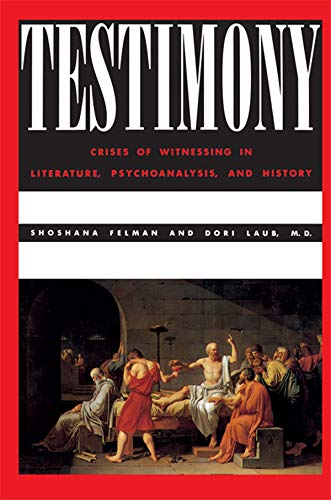 Testimony: Crises of Witnessing in Literature, Psychoanalysis and History