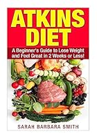 Atkins Diet: A Beginner's Guide to Lose Weight and Feel Great in 2 Weeks! 1508976481 Book Cover