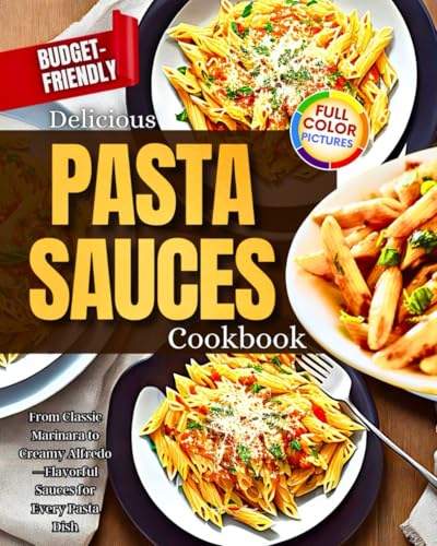 Delicious Pasta Sauces Cookbook: From Classic Marinara to Creamy Alfredo—Flavorful