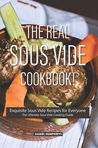 The Real Sous Vide Cookbook!: Exquisite Sous Vide Recipes for Everyone - The