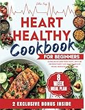 HEART HEALTHY COOKBOOK FOR BEGINNERS: Delicious and Easy Cardio-Friendly Recipes, Low-Fat and Low-Sodium to Quickly Slash Cholesterol and Blood Pressure, Enhanced with 8-Week Meal Plans