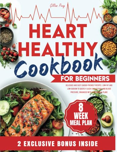 HEART HEALTHY COOKBOOK FOR BEGINNERS: Delicious and Easy Cardio-Friendly Recipes, Low-Fat and Low-Sodium to Quickly Slash Cholesterol and Blood Pressure, Enhanced with 8-Week Meal Plans