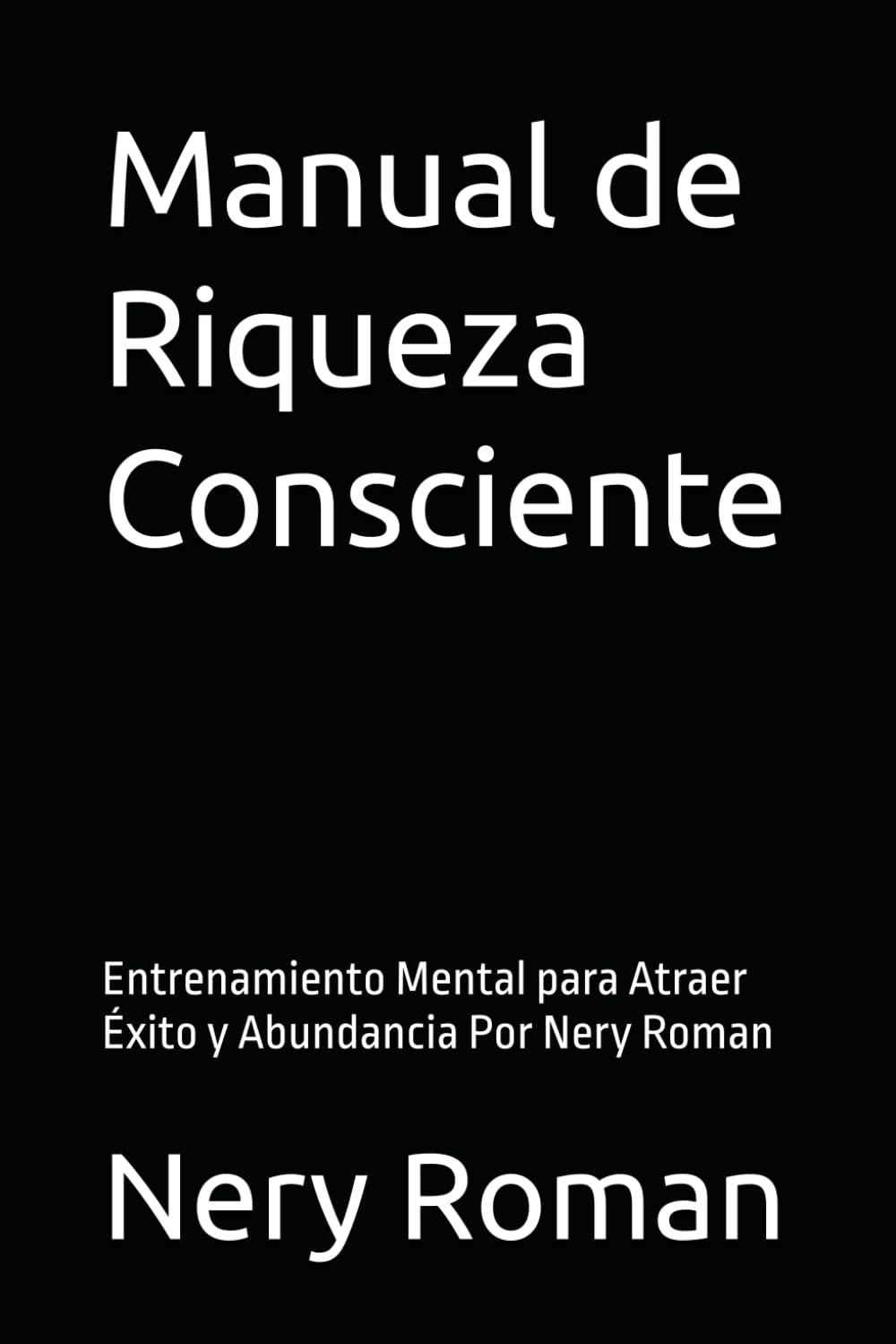 Manual de Riqueza Consciente: Entrenamiento Mental para Atraer Éxito y Abundancia Por Nery Roman