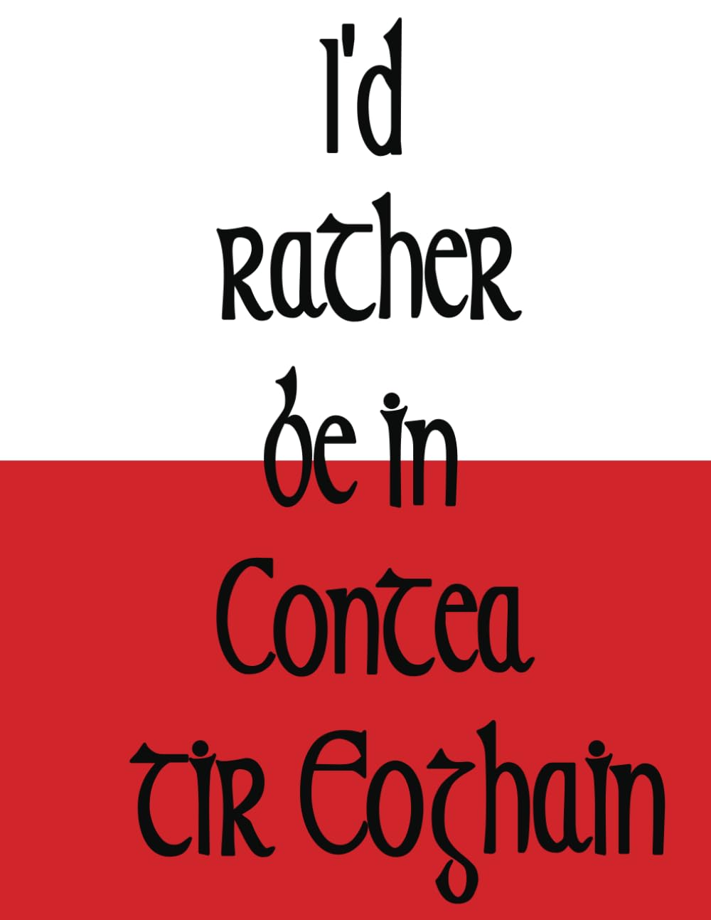 County Tyrone GAA Irish Themed A Notebook - I'd rather be in Contae Tir Eoghain