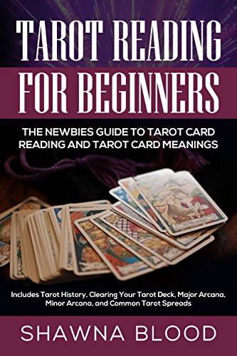 Tarot Reading for Beginners: The Newbies Guide to Tarot Card Reading and Tarot Card Meanings: Includes Tarot History, Clearing Your Tarot Deck, Major Arcana, ... and Common Tarot Spreads (English Edition) - Blood, Shawna