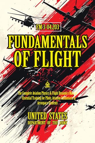 FM 3-04.203 Fundamentals of Flight: [Annotated] The Complete Aviation Physics & Flight Dynamics Manual – Essential Training for Pilots, Aviation Enthusiasts & Aerospace Students (English Edition)