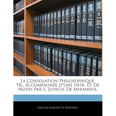 La Consolation Philosophique, Tr., Accompagn&eacute;e D'une Intr. Et De Notes Par L. Judicis De Mirandol