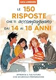 Le 150 Risposte che ti Accompagnano dai 14 ai 18 Anni: Il Libro per l'Adolescenza: il Viaggio nella Cultura Generale indispensabile