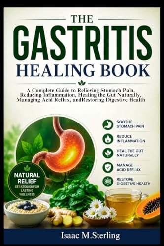 The Gastritis Healing Book: A Complete Guide to Relieving Stomach Pain, Reducing Inflammation, Healing the Gut Naturally, Managing Acid Reflux, and Restoring Digestive Health
