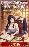 【合本版】破滅フラグを折るための引きこもり計画: 暇つぶしの内政案が王太子殿下に見つかり、終身雇用という名の溺愛ルートから逃げられません！ (ライトノベル)
