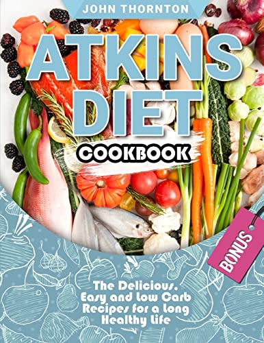 Atkins Diet Cookbook: The Delicious, Easy and Low Carb Recipes for a Long Healthy Life