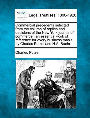 Commercial precedents selected from the column of replies and decisions of the New York journal of commerce: an essential work of reference for every business man / by Charles Putzel and H.A. Baehr.