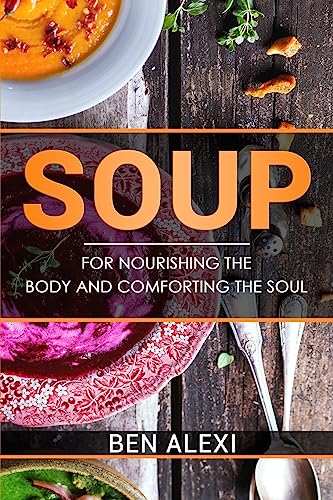 Soups: For Nourishing the Body and Comforting the Soul
