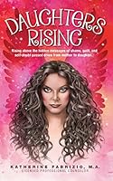 Daughters Rising: Rising above the hidden messages of shame, guilt, and self-doubt passed down from mother to daughter. 1507799144 Book Cover