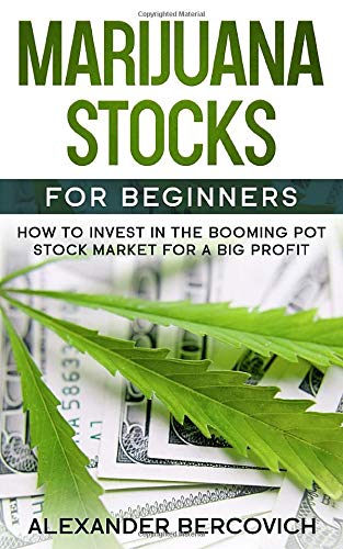 Marijuana Stocks for Beginners: How to Invest in the Booming Pot Stock Market for a Big Profit