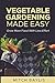 Vegetable Gardening Made Easy: How To Grow More Food With Less Effort