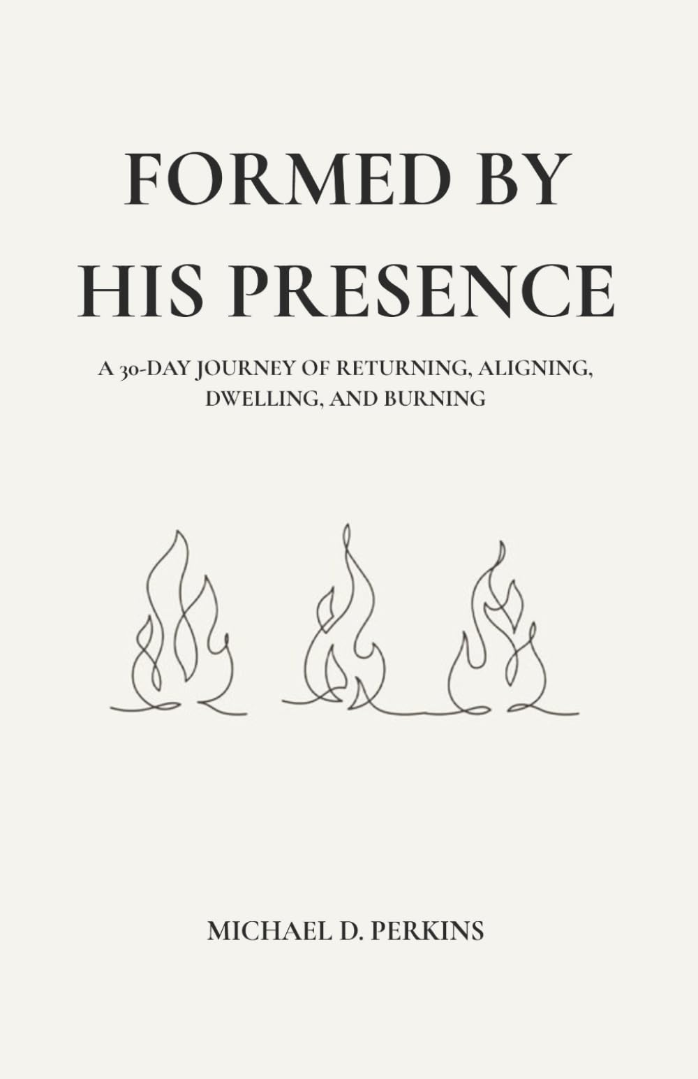 Formed By His Presence: A 30-Day Journey of Returning, Aligning, Dwelling, and Burning