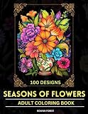  Seasons of Flowers Adult Coloring Book: 100 Beautiful Flowers Coloring Pages For Women, Seniors, Mom To Relax and Unwind (Stress Relieving Creative ... Gift Idea For Men, Women, Adults & Kids)