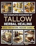 The Complete Handbook of Tallow Herbal Healing : Turn Simple Kitchen Ingredients into Professional-Quality Healing Balms Without Guesswork