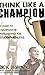 Think Like a Champion: A Guide to Championship Performance for Student-Athletes