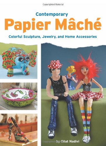 Télécharger Contemporary Papier Mache: Colorful Sculpture, Jewelry, and Home Accessories: Colourful Sculptures, Livre PDF Gratuit