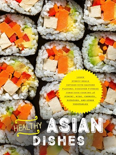 Healthy Asian Dishes: Learn Ethnic Meals Infused with Eastern Flavors; Discover Fitness Conscious Cooking with Kimchi, Miso, Carrots, Potatoes, and Other Vegetables