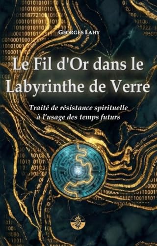 Le Fil d'Or dans le Labyrinthe de verre: Traité de résistance spirituelle à l’usage des temps futurs