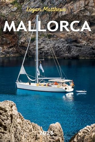 Mallorca Travel Guide 2025: Your Essential Companion to Spain’s Balearic Gem: When to Go, What to See, Where to Stay, Eat, & Shop
