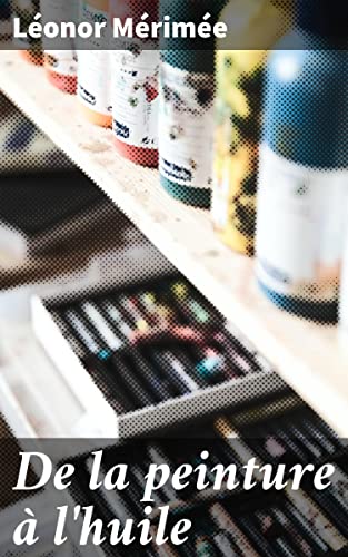 De la peinture à l'huile: Des procédés matériels employés dans ce genre de peinture