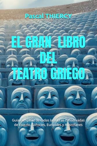 EL GRAN LIBRO DEL TEATRO GRIEGO: Guía completa de todas las obras conservadas de Esquilo, Sófocles, Eurípides y Aristófanes (Pascal THIERCY - Théâtre grec) EL GRAN LIBRO DEL TEATRO GRIEGO: Guía completa de todas las obras conservadas de Esquilo, Sófocles, Eurípides y Aristófanes (Pascal THIERCY - Théâtre grec)
