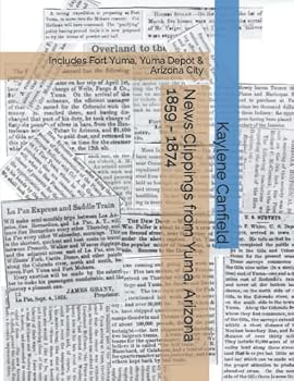 News Clippings from Yuma, Arizona 1859 - 1874: Includes Fort Yuma, Yuma Depot & Arizona City (Early Arizona News Clippings)
