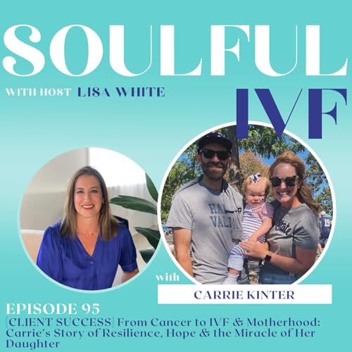 [CLIENT SUCCESS] From Cancer to IVF & Motherhood: Carrie’s Story of Resilience, Hope & the Miracle of Her Daughter (Ep. 95)