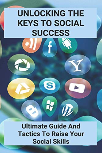 Unlocking The Keys To Social Success: Ultimate Guide And Tactics To Raise Your Social Skills: How Do You Communicate Effectively