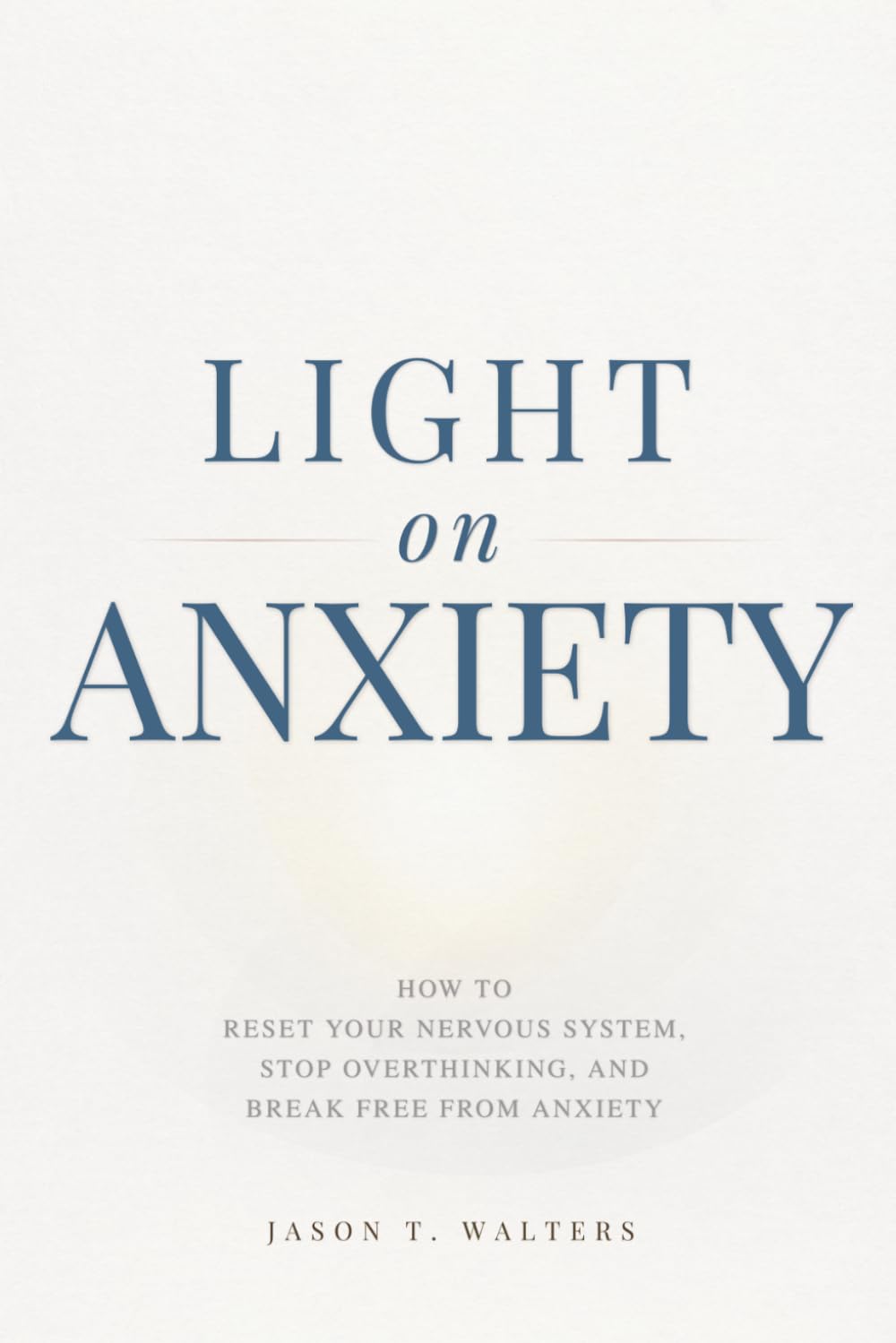 Light On Anxiety: How to Reset Your Nervous System, Stop Overthinking, and Break Free from Anxiety (Overcome Anxiety)