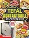 DAS KOMPLETTE TEFAL KONTAKTGRILL REZEPTBUCH: Über 200 schnelle, fettarme & gelingsichere Rezepte für Panini, Steak, Gemüse & komplette Mahlzeiten – perfekt für stressfreies Kochen in unter 20 Minuten