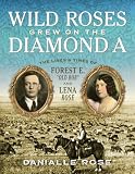 Wild Roses Grew on the Diamond A: The Life and Times of Forest E. Old Bob and Lena Rose