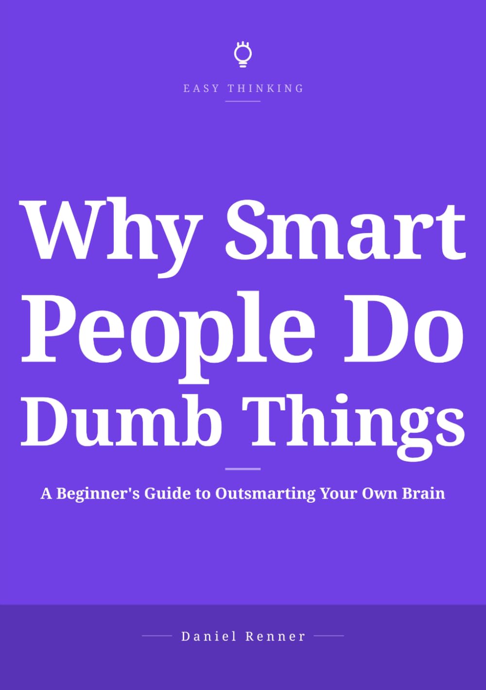 Why Smart People Do Dumb Things: A Beginner's Guide to Outsmarting Your Own Brain (Easy Thinking)