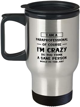 Paraprofessional Awesome Tumbler Travel Coffee Mug Gifts Ideas for Birthday or Christmas. I am a Paraprofessional of course Im crazy. Do you think A sane person would do this job?