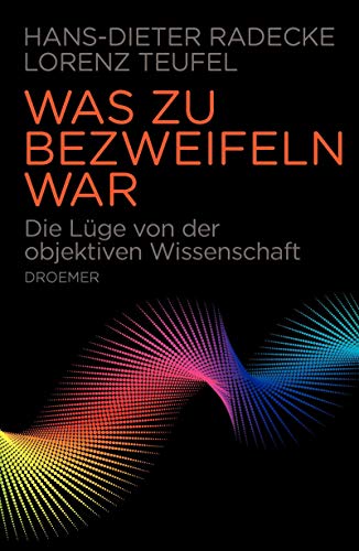 Was zu bezweifeln war: Die Lüge von der objektiven Wissenschaft Was zu bezweifeln war: Die Lüge von der objektiven Wissenschaft