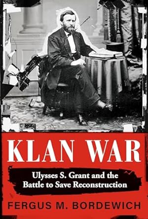 Klan War: Ulysses S. Grant and the Battle to Save Reconstruction