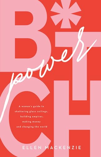 B.I.T.C.H Power: A woman’s guide to shattering glass ceilings, building empires, making money and changing the world